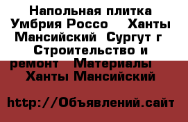 Напольная плитка Умбрия Россо. - Ханты-Мансийский, Сургут г. Строительство и ремонт » Материалы   . Ханты-Мансийский